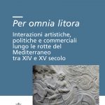 Per omnia litora <br>Interazioni artistiche,  politiche e commerciali  lungo le rotte del Mediterraneo  tra XIV e XV secolo