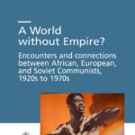 A World without Empire? <br> Encounters and connections between <br> African, European, and Soviet Communists, <br> 1920s to 1970s